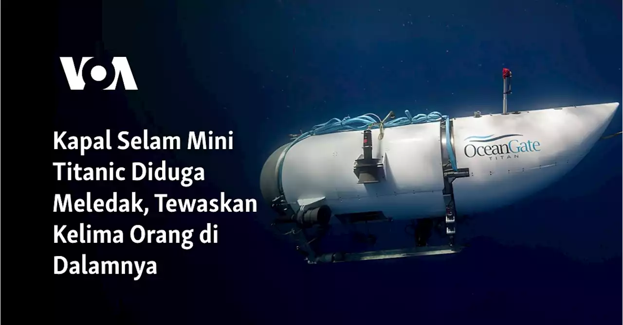 Kapal Selam Mini Titanic Diduga Meledak Tewaskan Kelima Orang Di Dalamnya