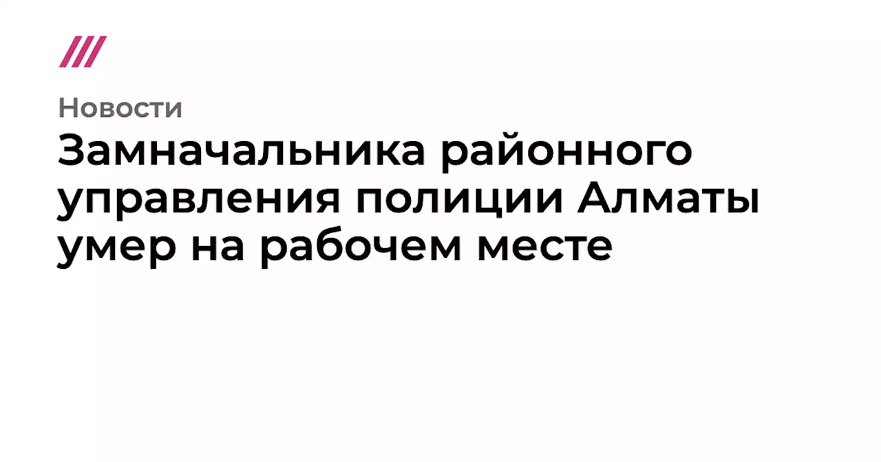 Замначальника районного управления полиции Алматы умер на рабочем месте