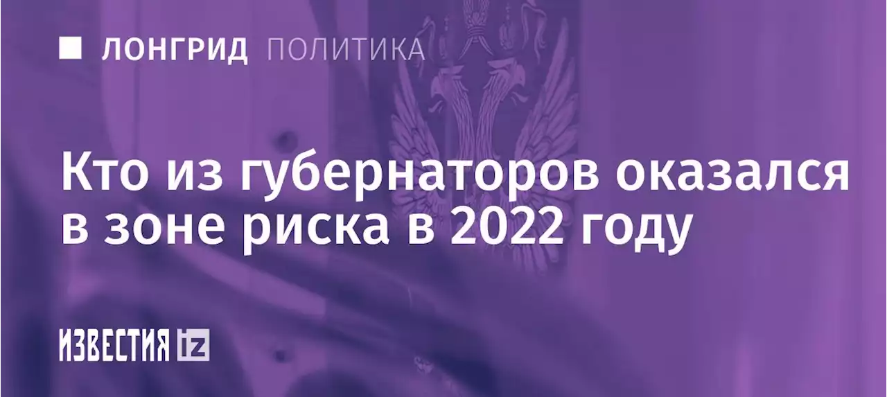 Ротационный регион: кто из губернаторов оказался в зоне риска в 2022 году