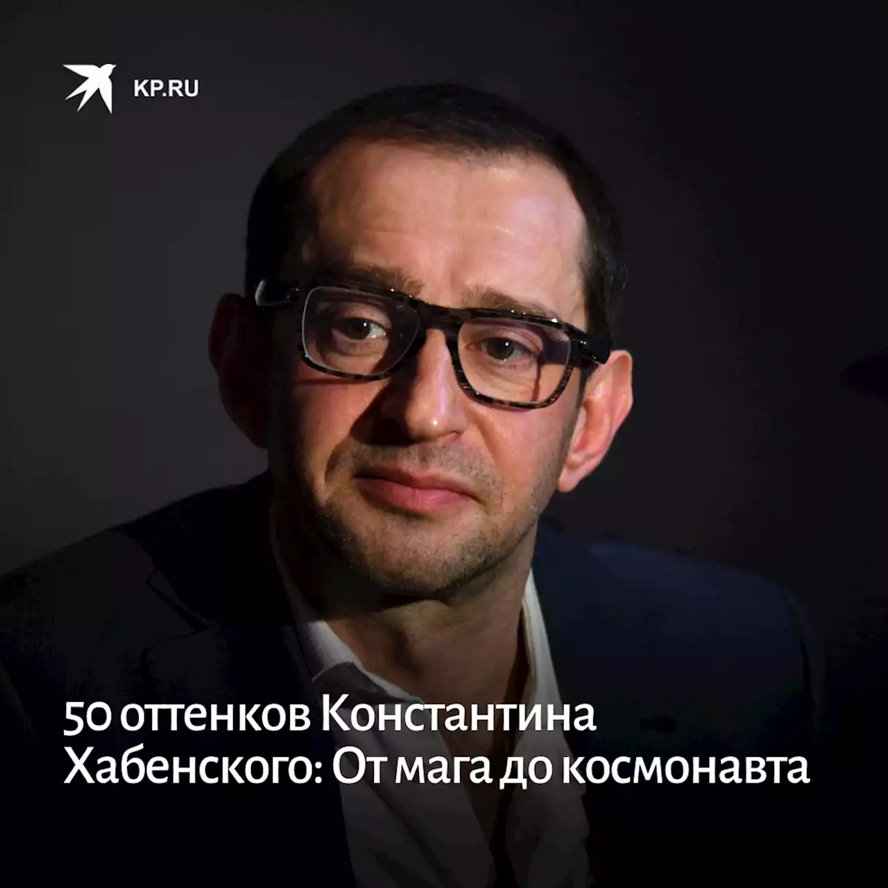 50 оттенков Константина Хабенского: От мента и мага до космонавта и худрука