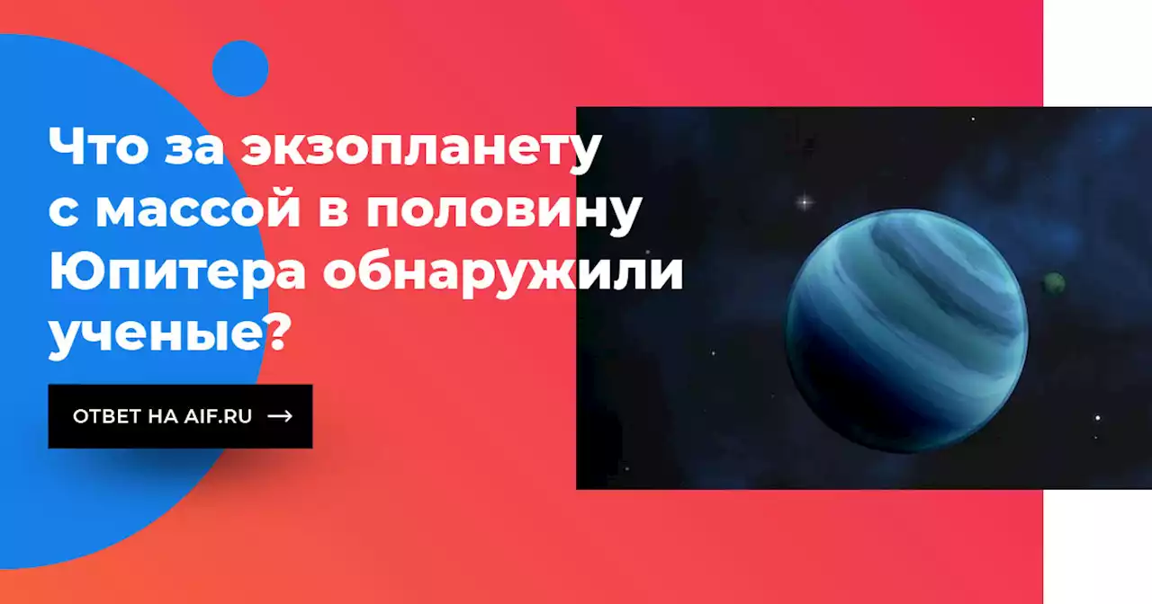 Что за экзопланету с массой в половину Юпитера обнаружили ученые?