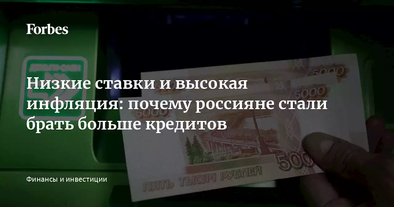 Низкие ставки и высокая инфляция: почему россияне стали брать больше кредитов