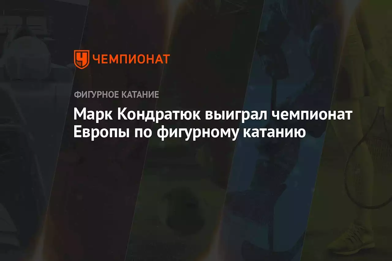 Марк Кондратюк выиграл чемпионат Европы по фигурному катанию