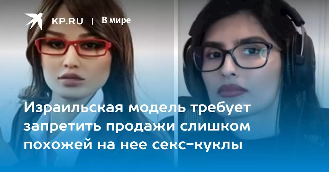 Израильская модель требует запретить продажи слишком похожей на нее секс-куклы