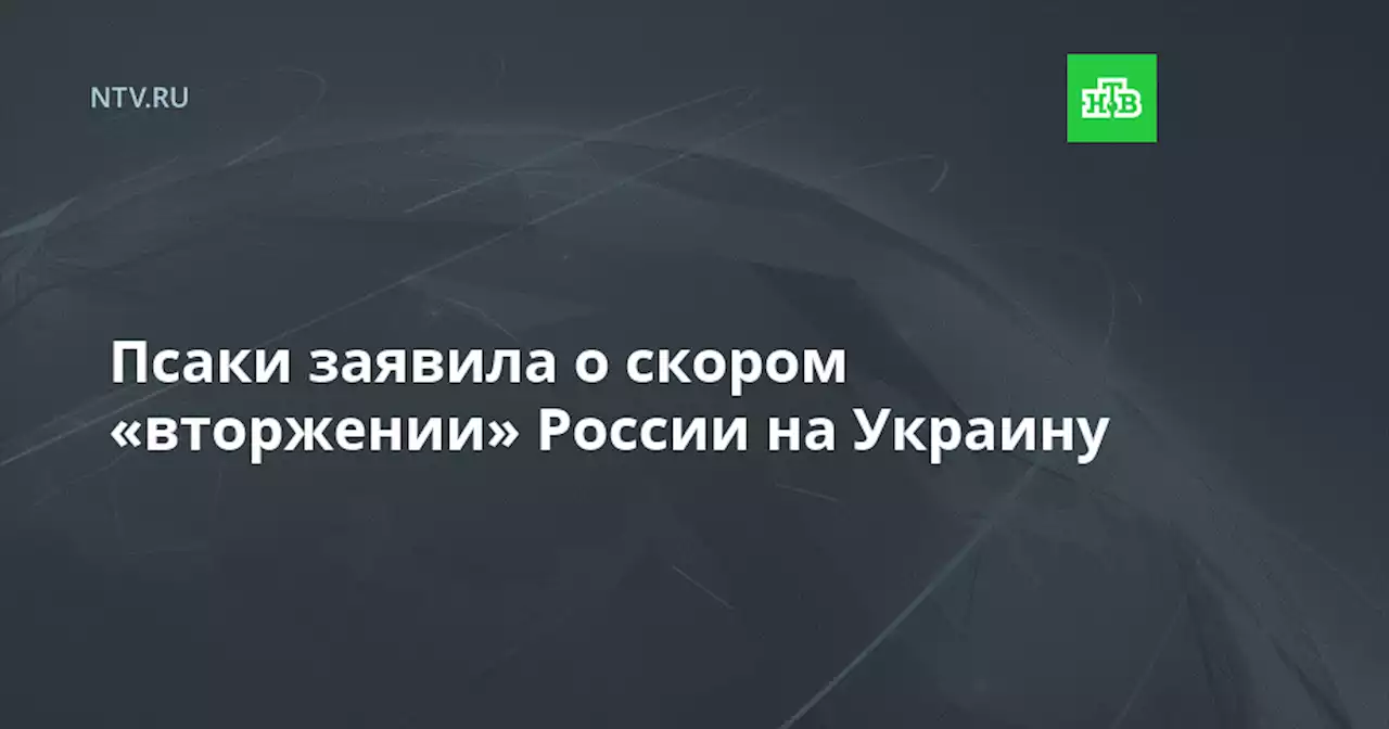 Псаки заявила о скором «вторжении» России на Украину