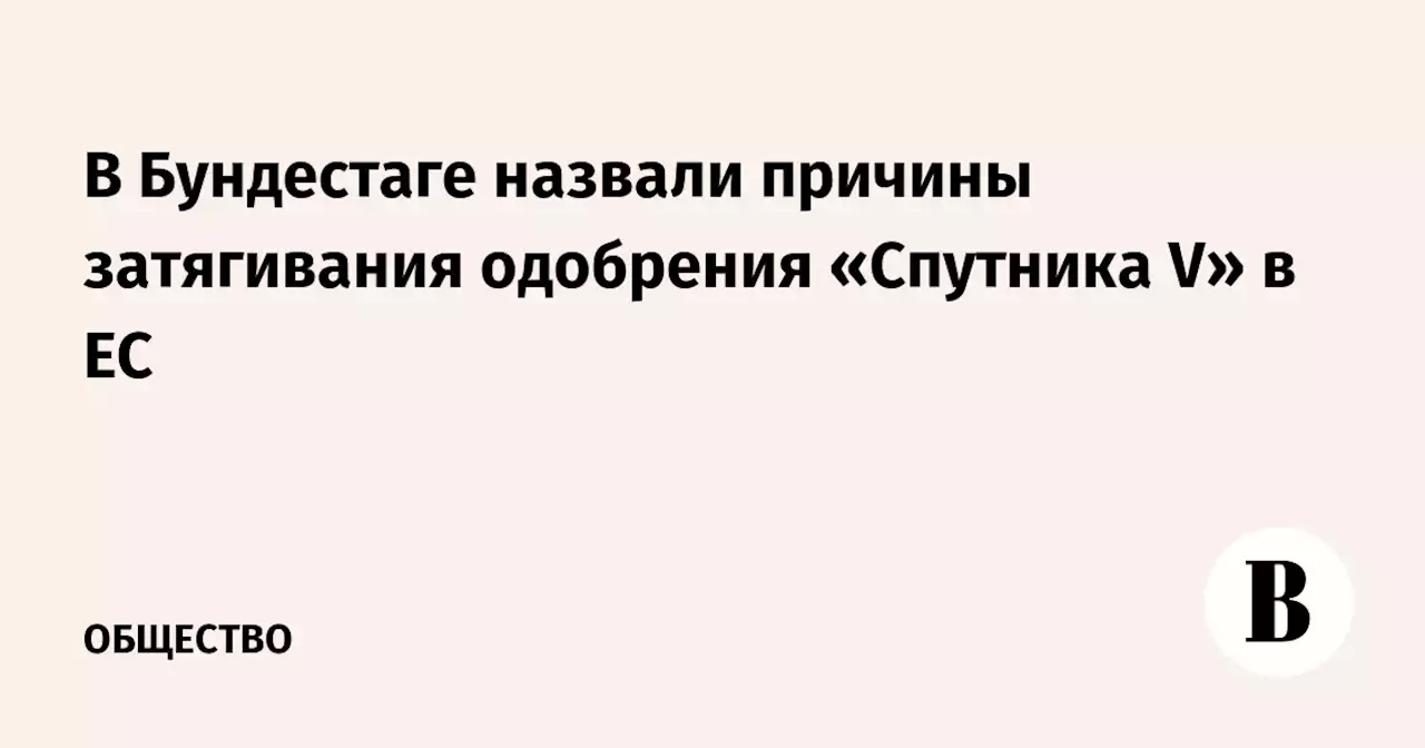 В Бундестаге назвали причины затягивания одобрения «Спутника V» в ЕС