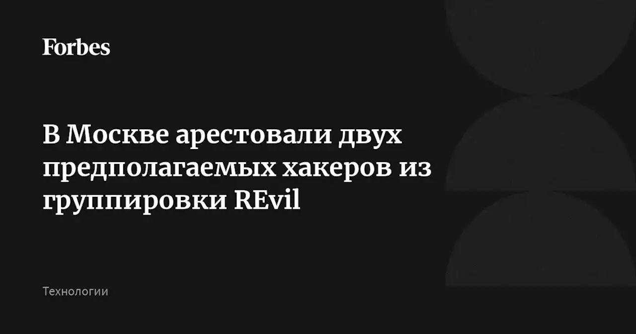 В Москве арестовали двух предполагаемых хакеров из группировки REvil