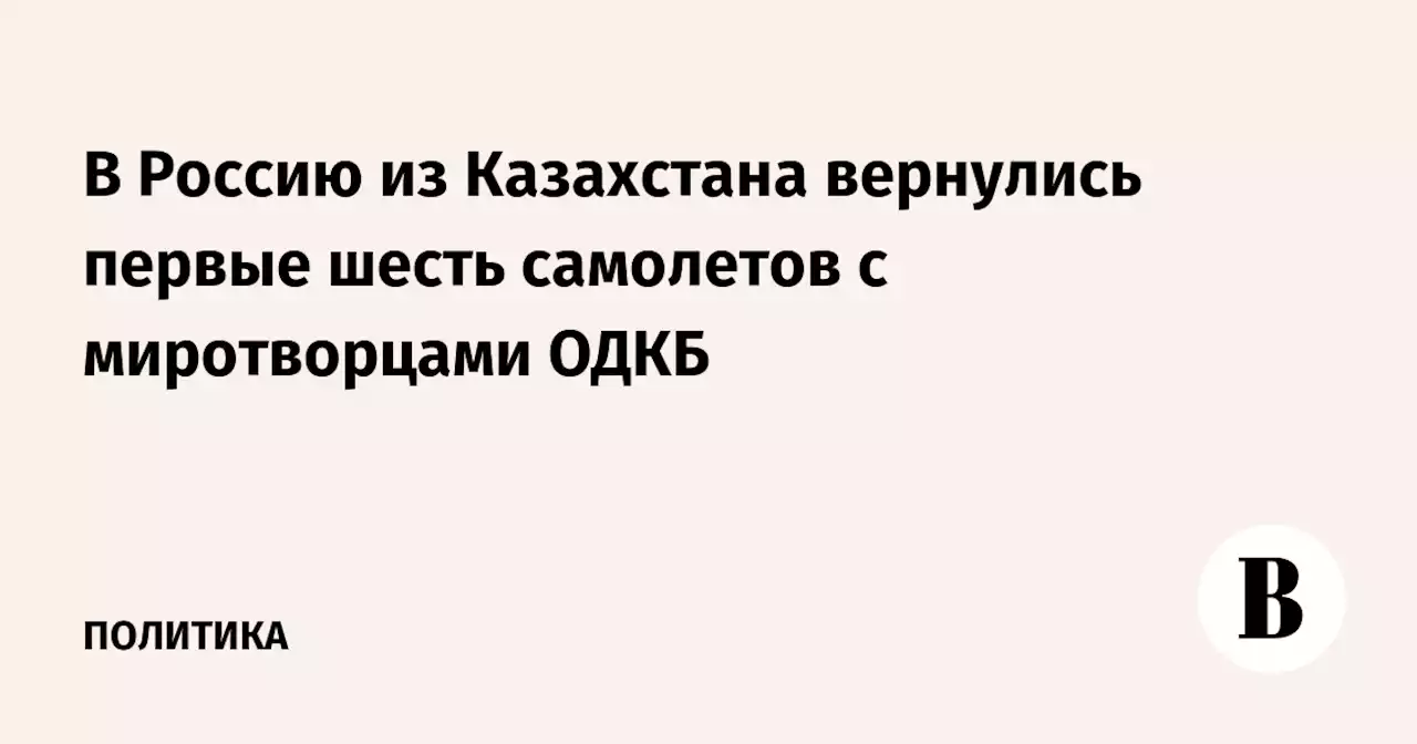 В Россию из Казахстана вернулись первые шесть самолетов с миротворцами ОДКБ