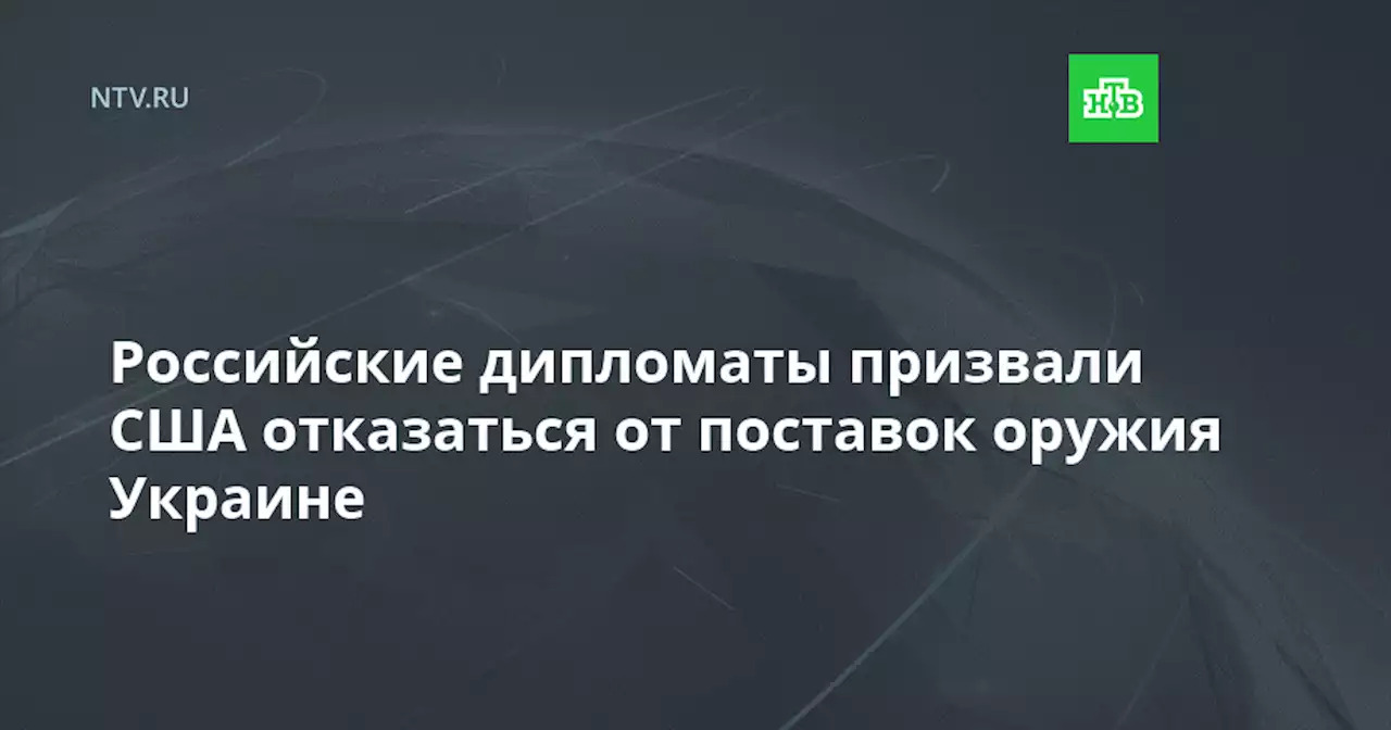 Российские дипломаты призвали США отказаться от поставок оружия Украине