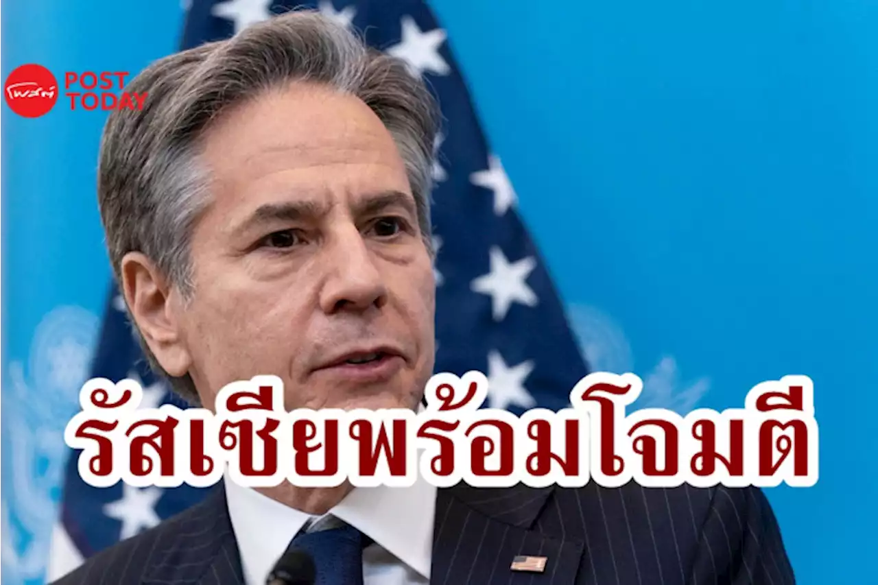 'บลิงเคน' เตือน รัสเซียอาจโจมตียูเครนได้ในเวลาอันสั้น