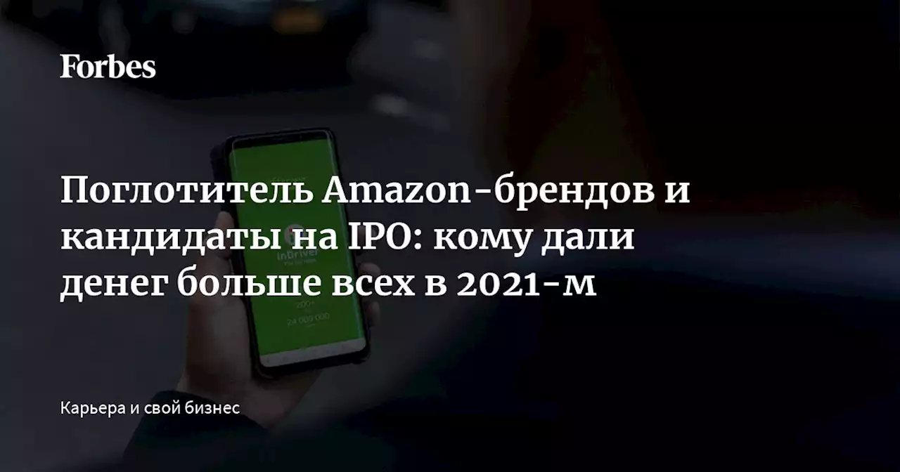 Поглотитель Amazon-брендов и кандидаты на IPO: кому дали денег больше всех в 2021-м