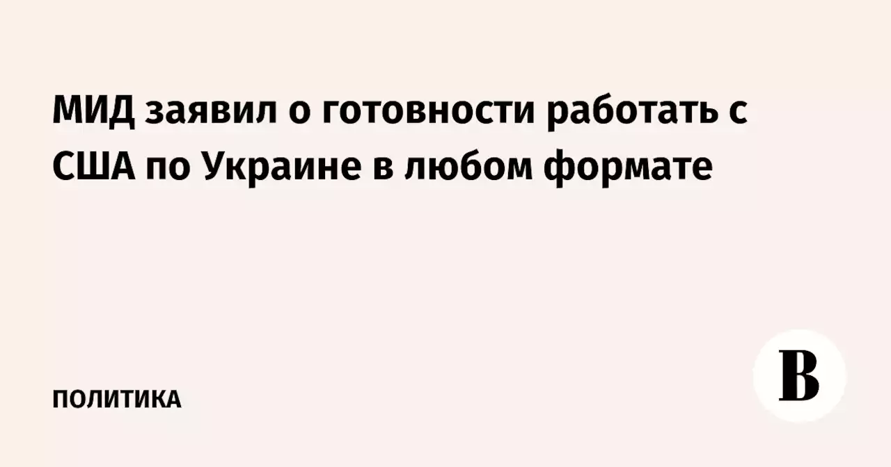 МИД заявил о готовности работать с США по Украине в любом формате