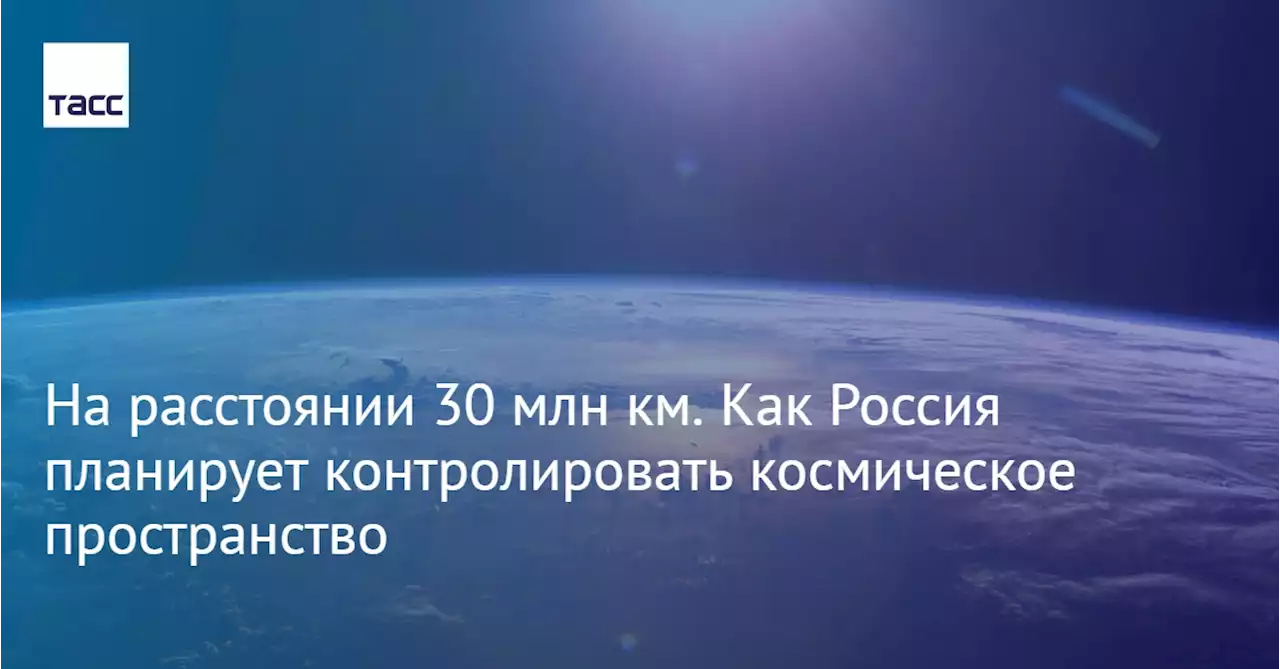 На расстоянии 30 млн км. Как Россия планирует контролировать космическое пространство