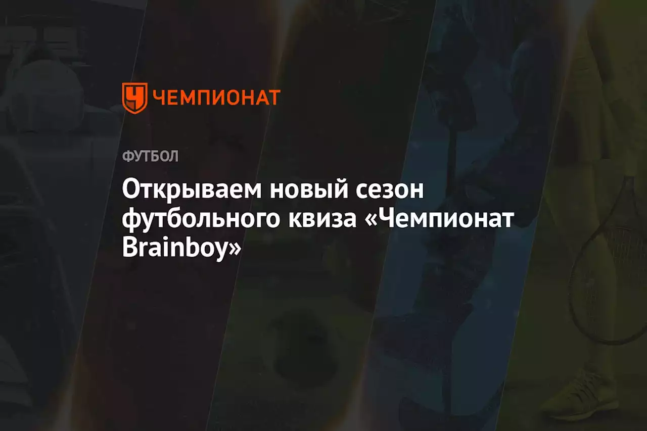 Открываем новый сезон футбольного квиза «Чемпионат Brainboy»