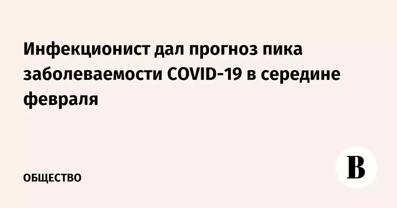 Инфекционист дал прогноз пика заболеваемости COVID-19 в середине февраля