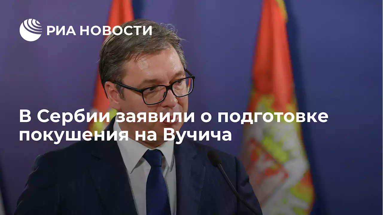 В Сербии заявили о подготовке покушения на Вучича