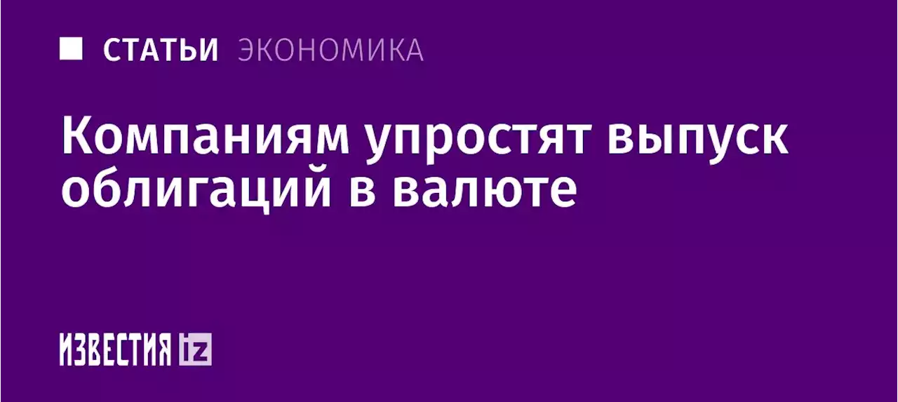 Долг бондом красен: компаниям упростят выпуск облигаций в валюте