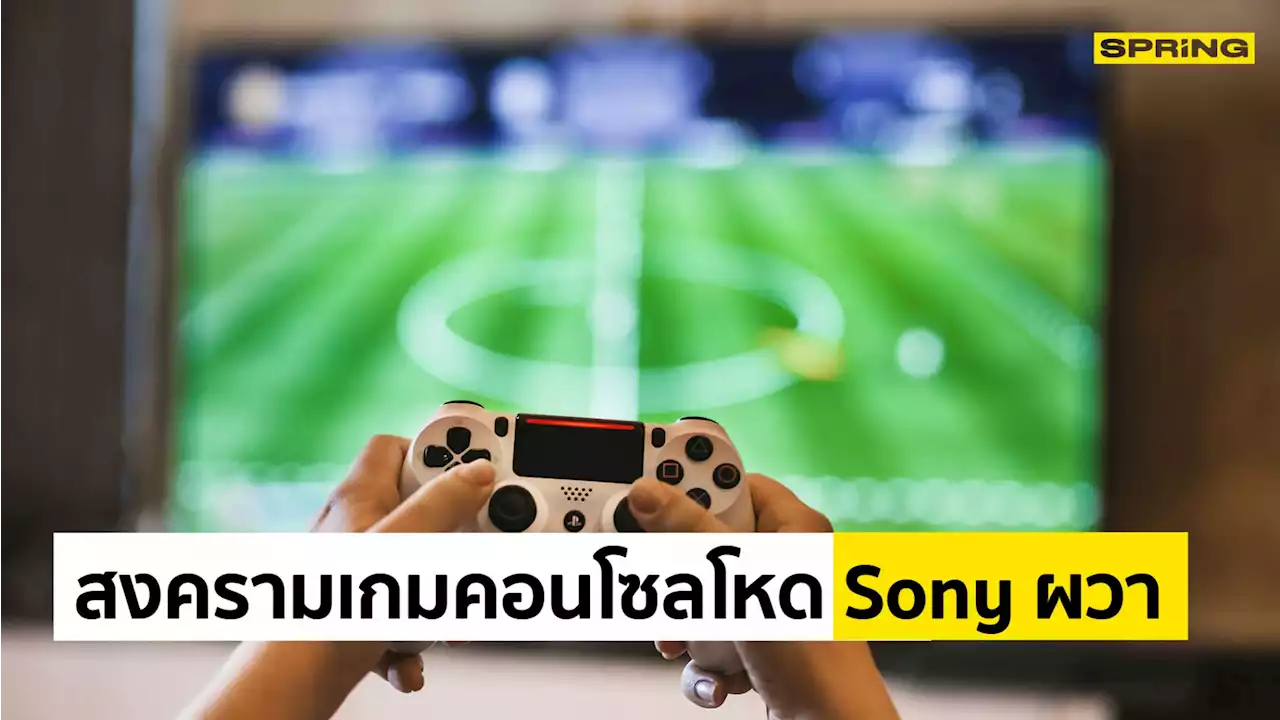 Sony คิดหนัก สงครามเกมคอนโซลโหด หลัง Microsoft ดีลซื้อ Activision Blizzard