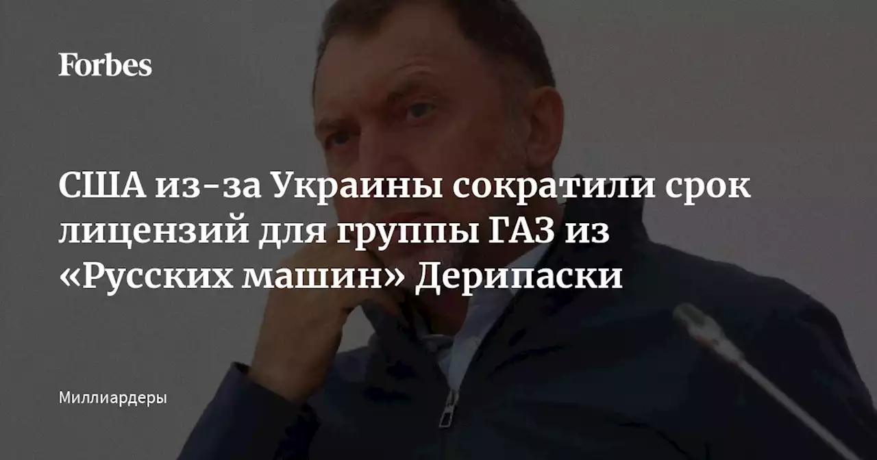 США из-за Украины сократили срок лицензий для группы ГАЗ из «Русских машин» Дерипаски