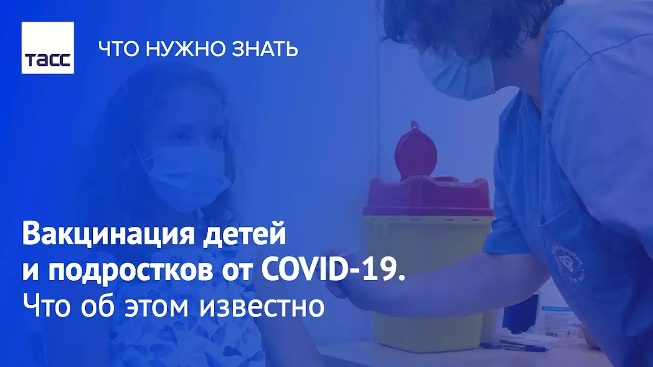 Вакцинация детей и подростков от COVID-19. Что об этом известно