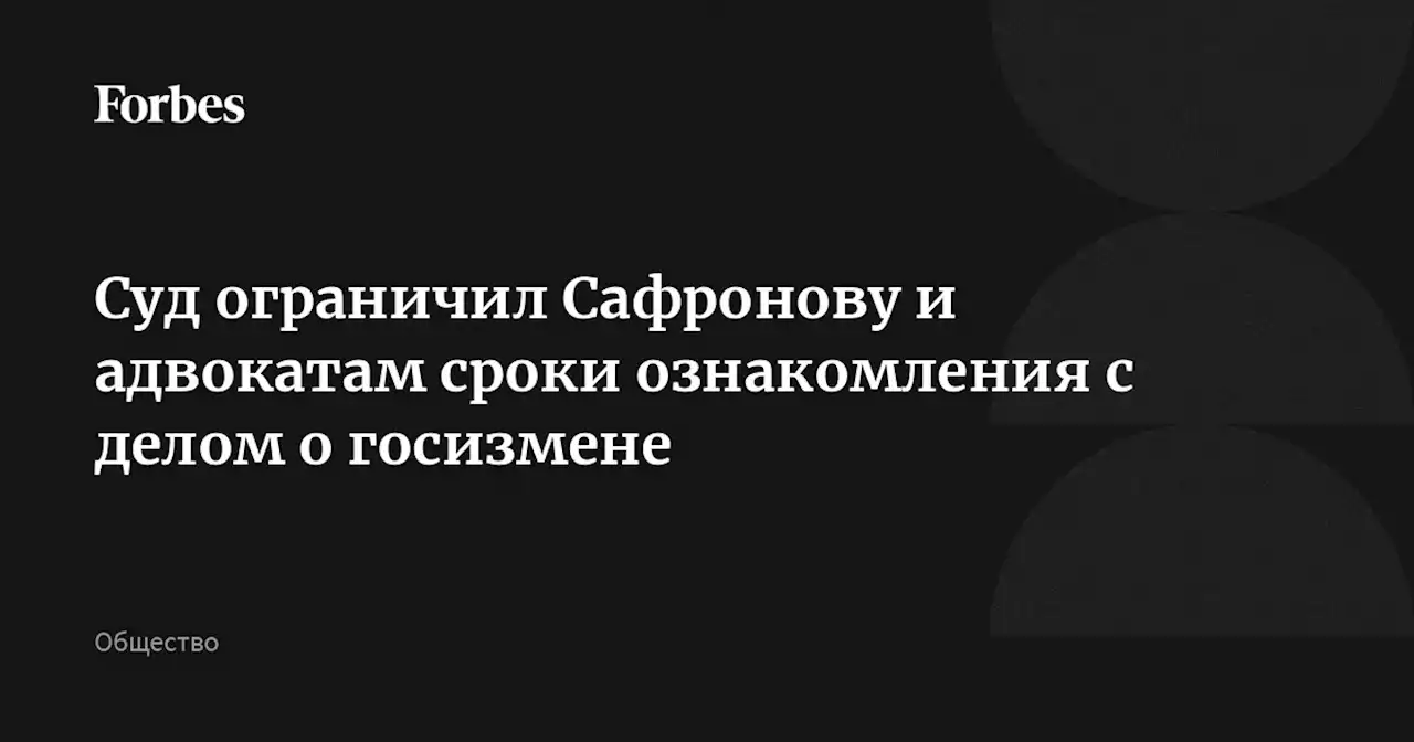 Суд ограничил Сафронову и адвокатам сроки ознакомления с делом о госизмене