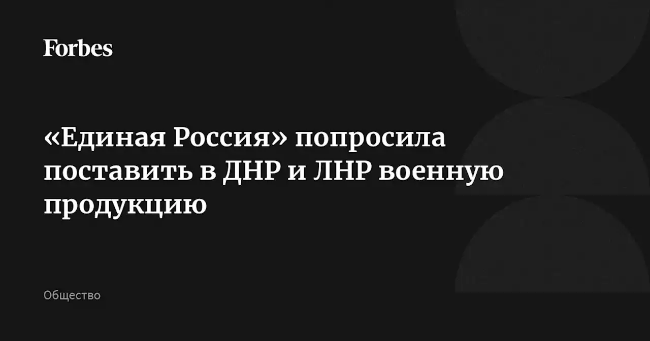 «Единая Россия» попросила поставить в ДНР и ЛНР военную продукцию