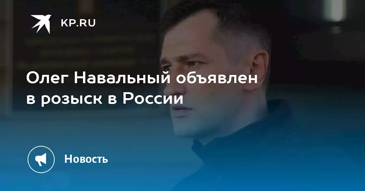 Олег Навальный объявлен в розыск в России