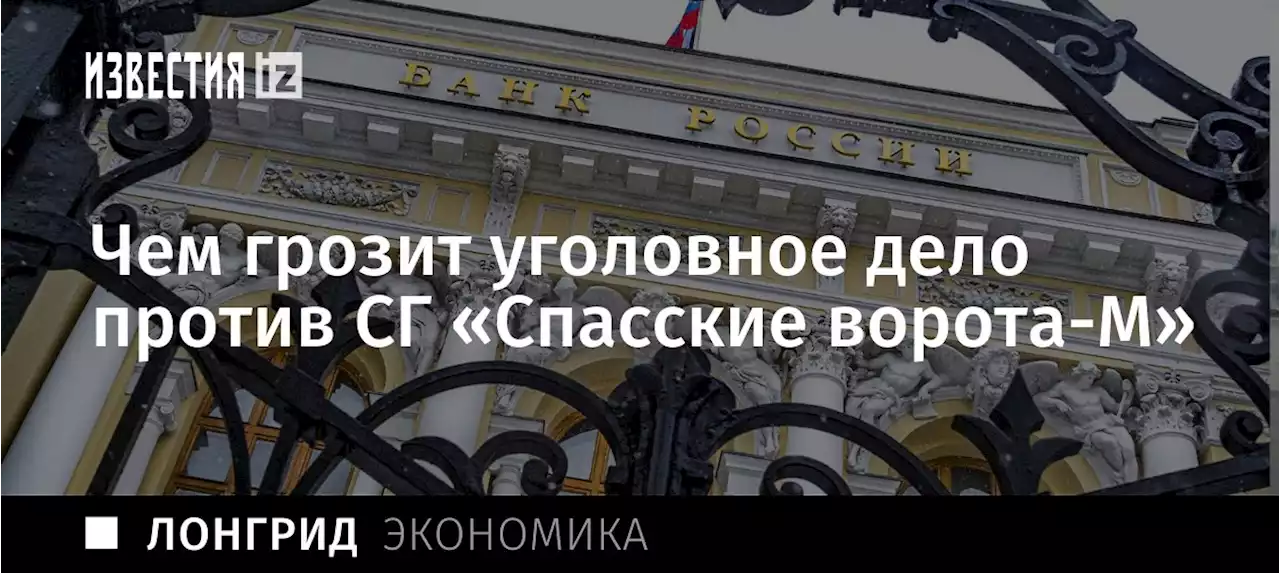 Активов поиск: чем грозит уголовное дело против СГ «Спасские ворота-М»