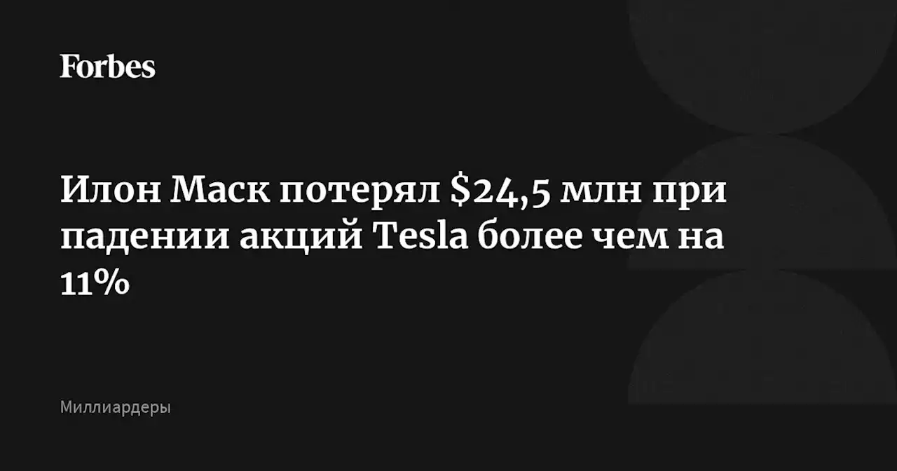 Илон Маск потерял $24,5 млн при падении акций Tesla более чем на 11%