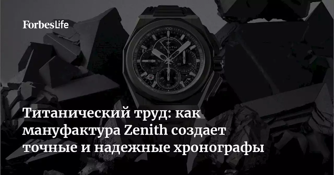 Титанический труд: как мануфактура Zenith создает точные и надежные хронографы