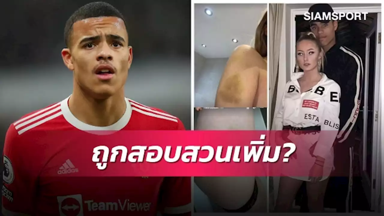 ถ้าจริงหนักแน่!โปลิศสอบกรีนวู้ดถึงบ้านเพิ่มเติมกรณีทำร้ายแฟน