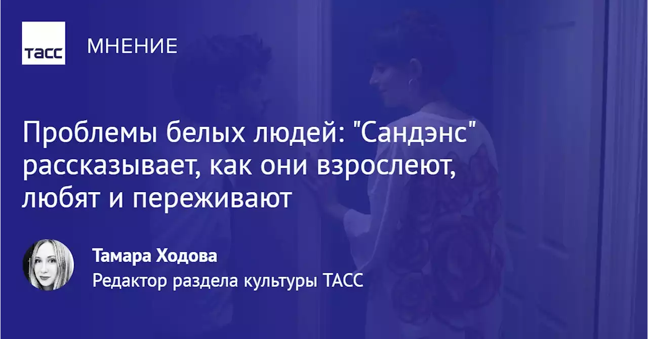 Проблемы белых людей: 'Сандэнс' рассказывает, как они взрослеют, любят и переживают