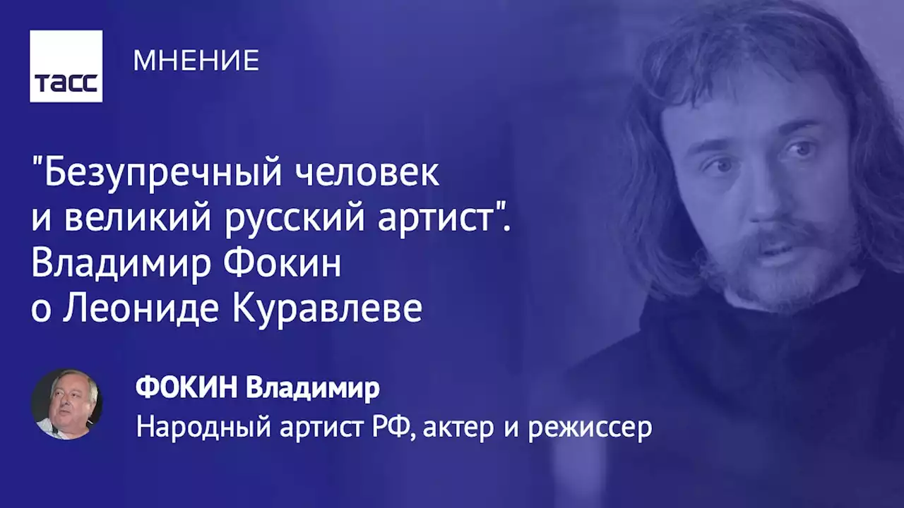 'Безупречный человек и великий русский артист'. Владимир Фокин о Леониде Куравлеве