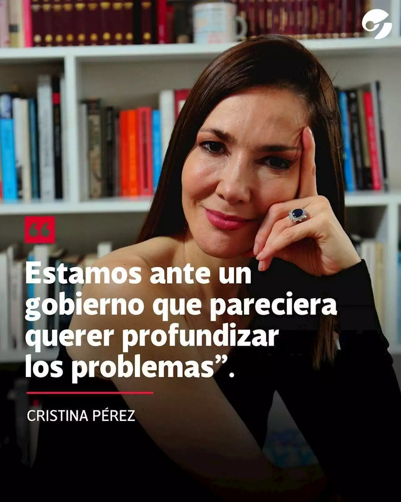 Cristina Pérez: 'Estamos ante un gobierno que pareciera querer profundizar los problemas'