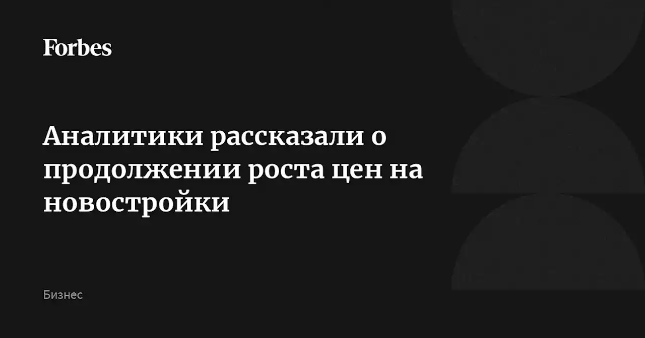 Аналитики рассказали о продолжении роста цен на новостройки