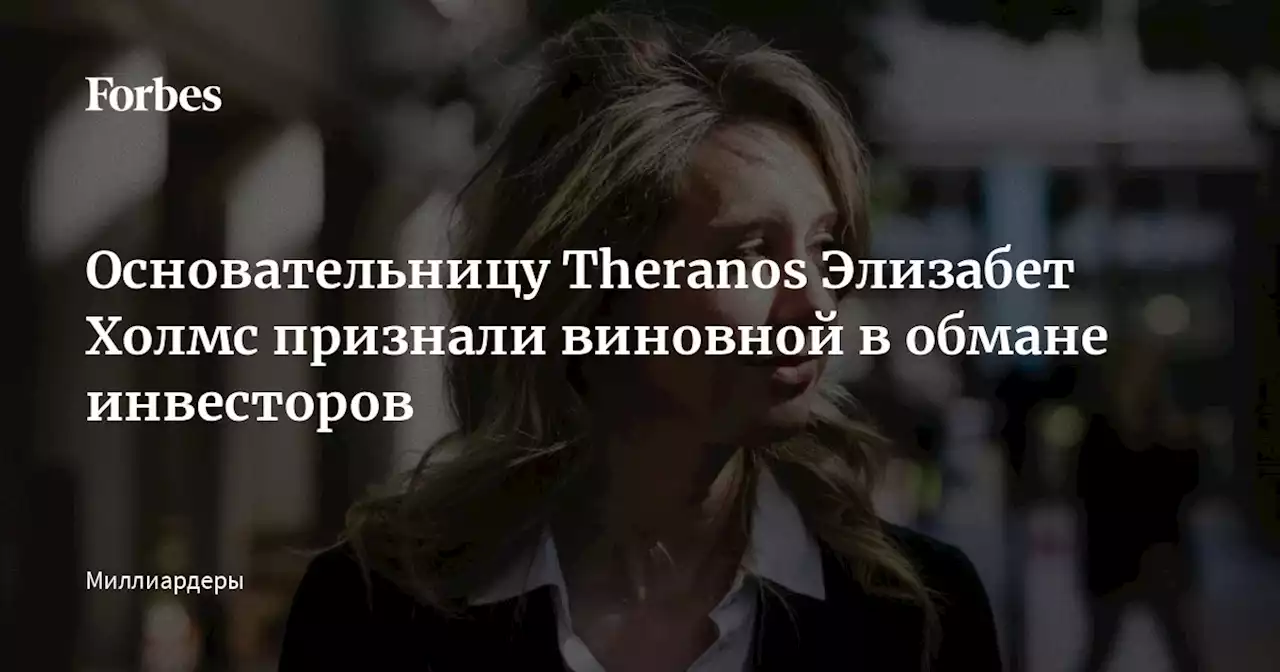 Основательницу Theranos Элизабет Холмс признали виновной в обмане инвесторов