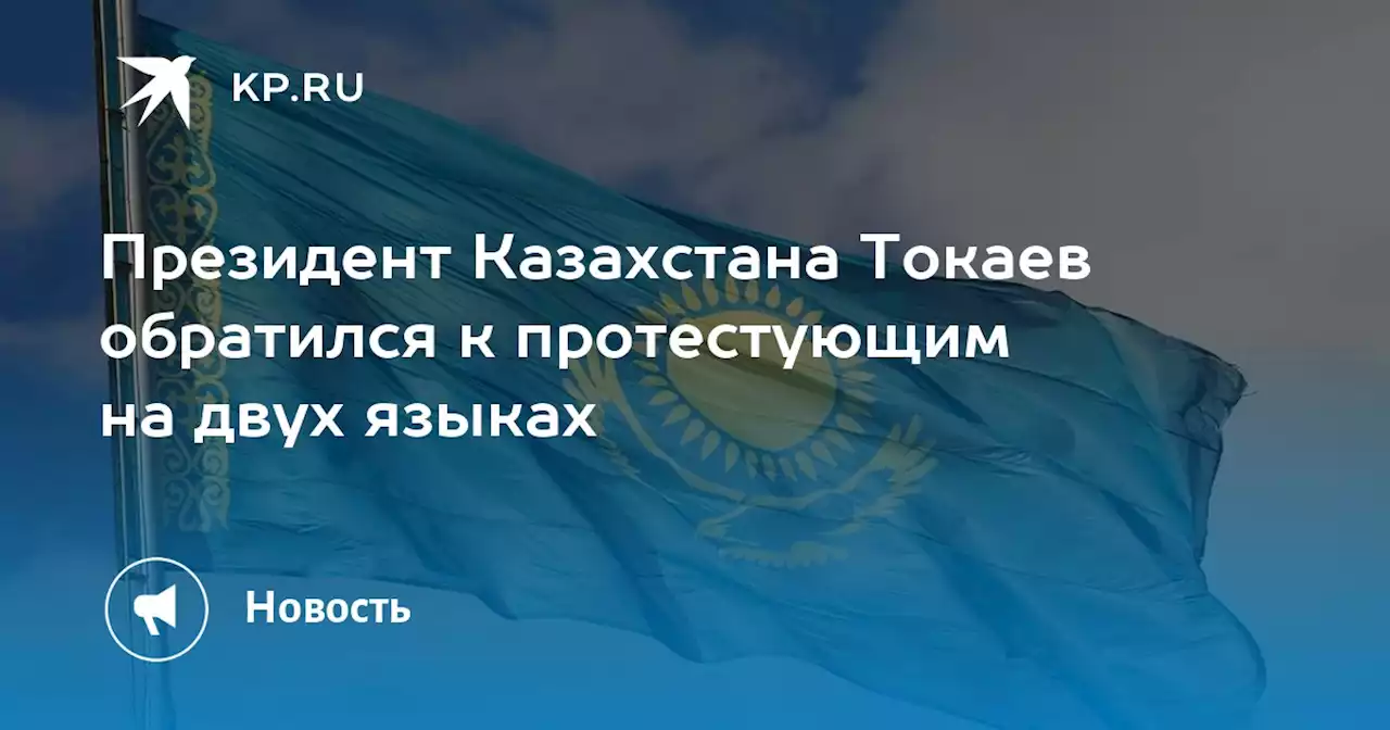 Президент Казахстана Токаев обратился к протестующим на двух языках