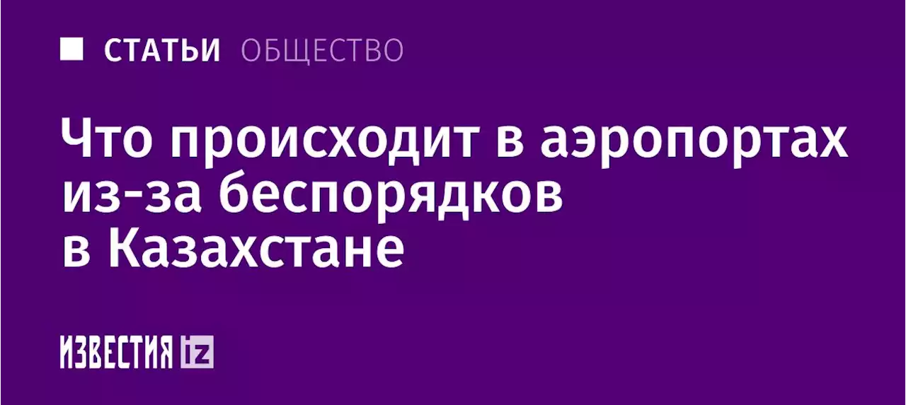 Табло невылета: что происходит в аэропортах из-за беспорядков в Казахстане