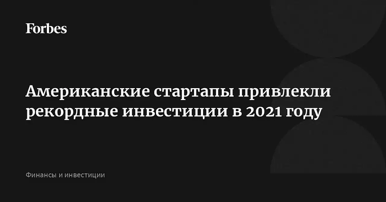 Американские стартапы привлекли рекордные инвестиции в 2021 году