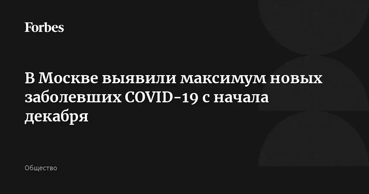 В Москве выявили максимум новых заболевших COVID-19 с начала декабря