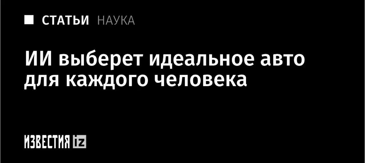 Искусственный подбор: ИИ выберет идеальное авто для каждого человека