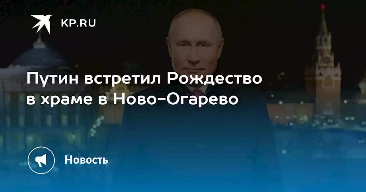 Путин встретил Рождество в храме в Ново-Огарево