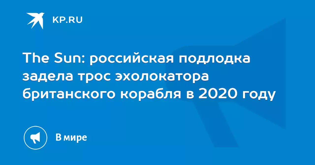 The Sun: российская подлодка задела трос эхолокатора британского корабля в 2020 году