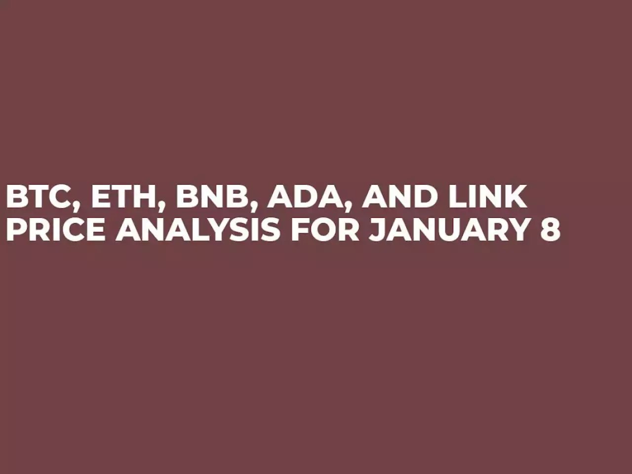 BTC, ETH, BNB, ADA and LINK Price Analysis for January 8