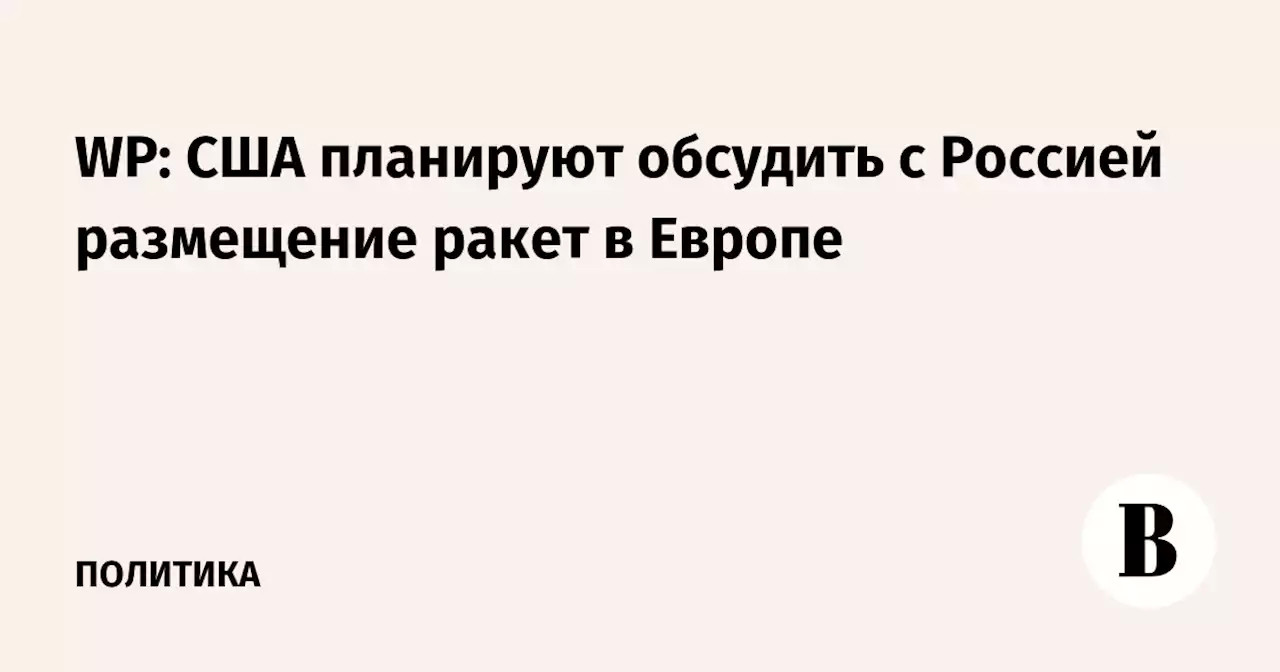 WP: США планируют обсудить с Россией размещение ракет в Европе