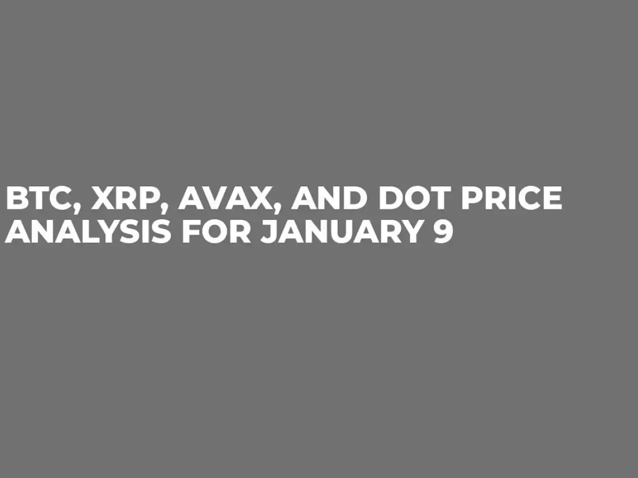 BTC, XRP, AVAX and DOT Price Analysis for January 9