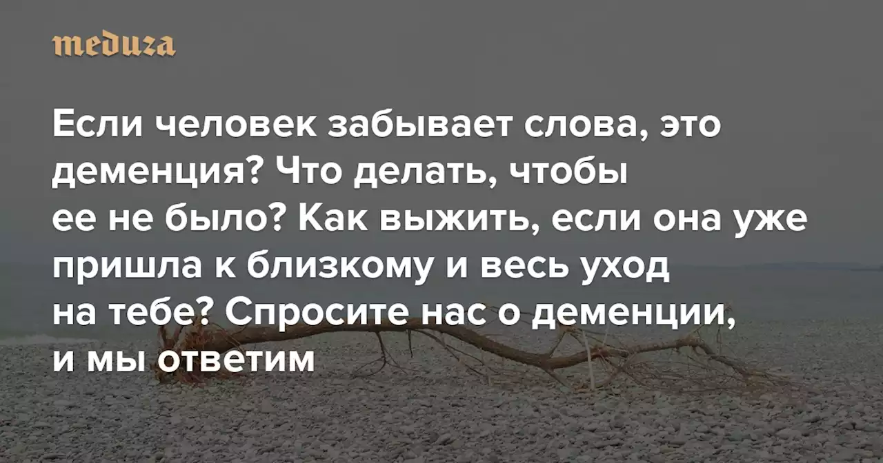 Если человек забывает слова, это деменция? Что делать, чтобы ее не было? Как выжить, если она уже пришла к близкому и весь уход на тебе? Спросите нас о деменции, и мы ответим — Meduza