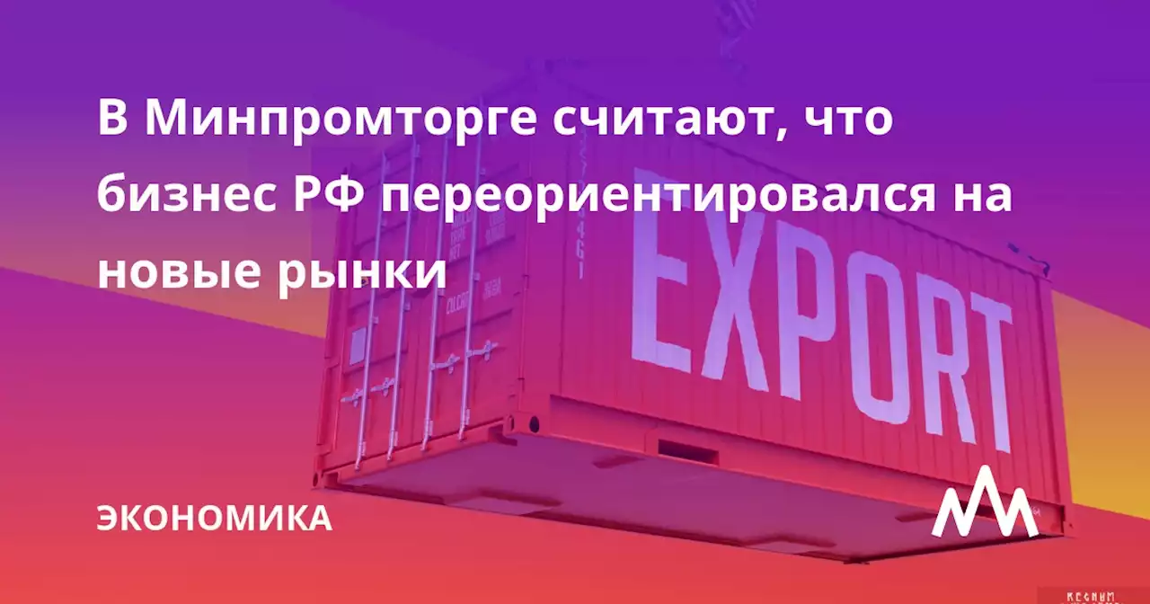 В Минпромторге считают, что бизнес РФ переориентировался на новые рынки