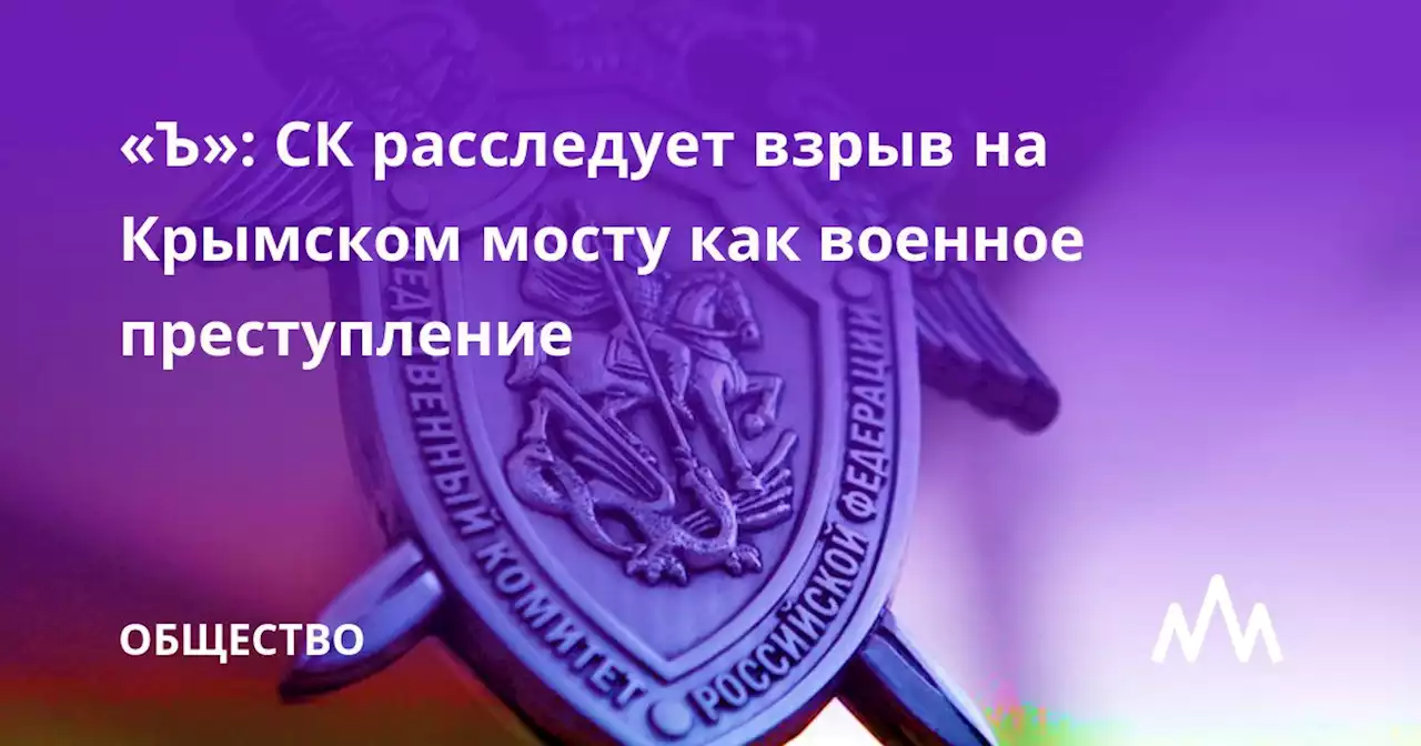 «Ъ»: СК расследует взрыв на Крымском мосту как военное преступление