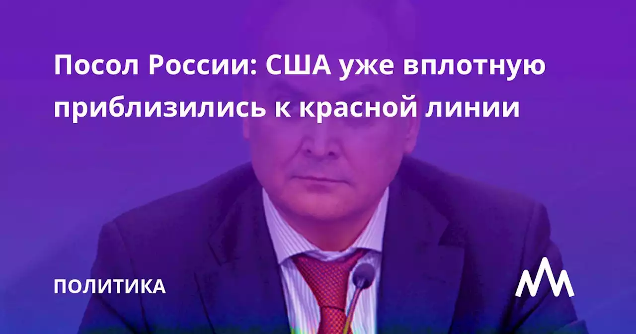 Посол России: США уже вплотную приблизились к красной линии